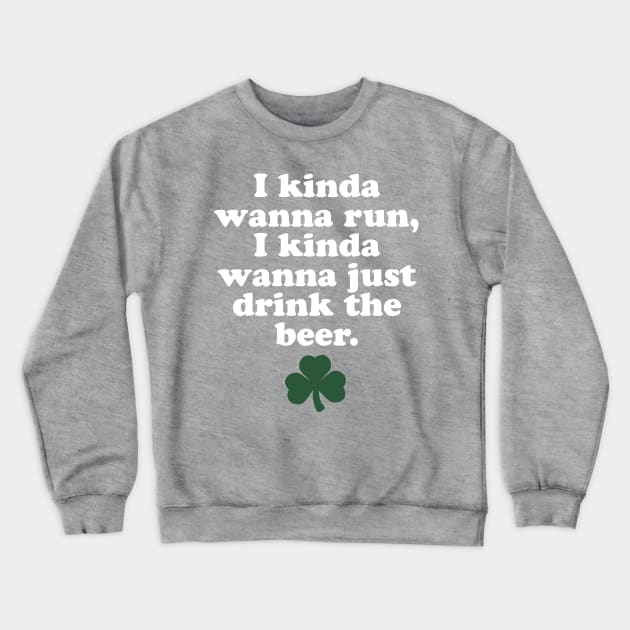 St. Patrick's Day Running - I Kinda Wanna Run, I Kinda Wanna Just Drink The Beer Crewneck Sweatshirt by PodDesignShop